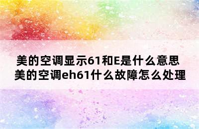 美的空调显示61和E是什么意思 美的空调eh61什么故障怎么处理